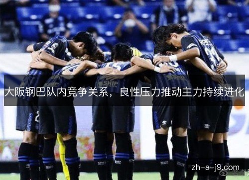 大阪钢巴队内竞争关系,良性压力推动主力持续进化 大阪钢巴队内竞争关系,良性压力推动主力持续进化